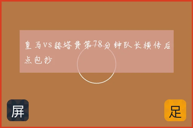 皇马vs赫塔费第78分钟队长横传后点包抄